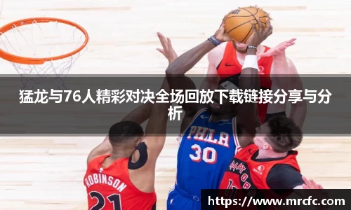 猛龙与76人精彩对决全场回放下载链接分享与分析