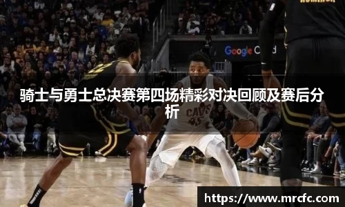 骑士与勇士总决赛第四场精彩对决回顾及赛后分析
