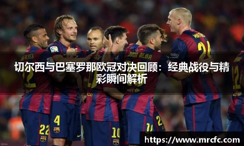 切尔西与巴塞罗那欧冠对决回顾：经典战役与精彩瞬间解析