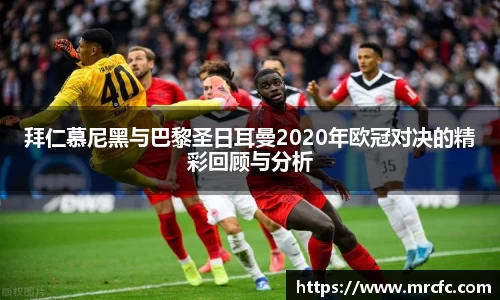拜仁慕尼黑与巴黎圣日耳曼2020年欧冠对决的精彩回顾与分析