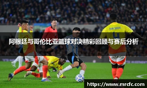 阿根廷与哥伦比亚篮球对决精彩回顾与赛后分析